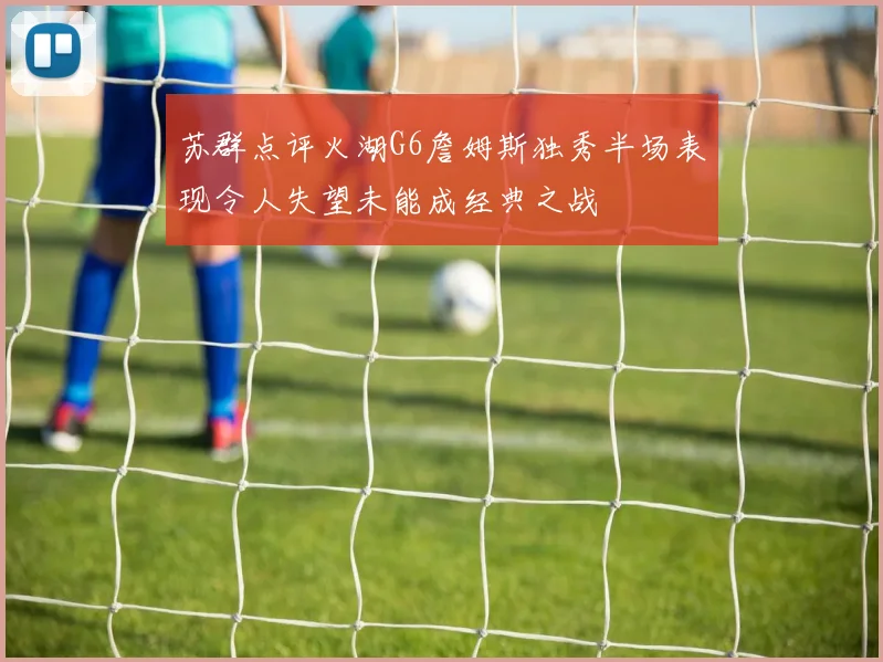 苏群点评火湖G6詹姆斯独秀半场表现令人失望未能成经典之战