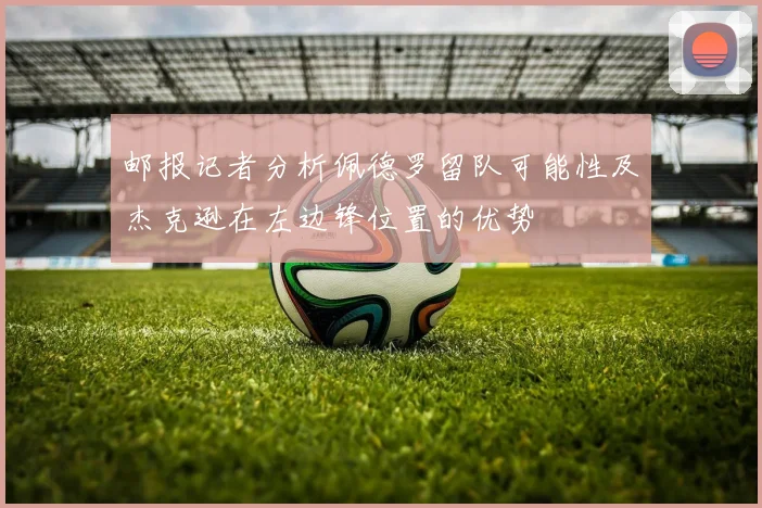 邮报记者分析佩德罗留队可能性及杰克逊在左边锋位置的优势