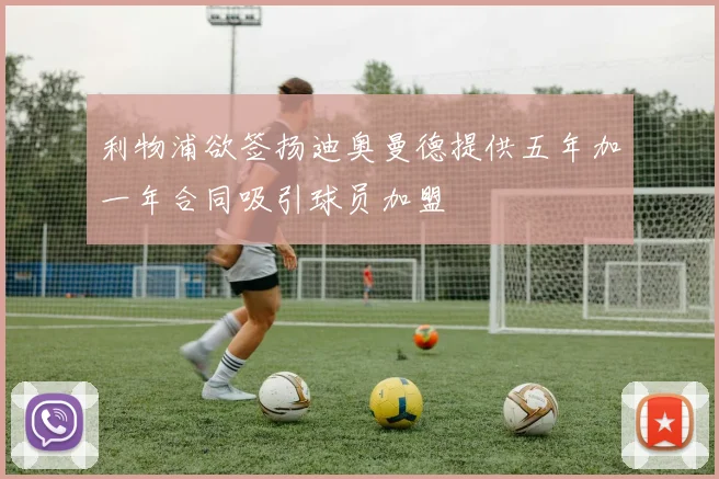 利物浦欲签扬迪奥曼德提供五年加一年合同吸引球员加盟