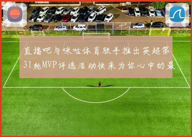 直播吧与咪咕体育联手推出英超第31轮MVP评选活动快来为你心中的最佳球员投票