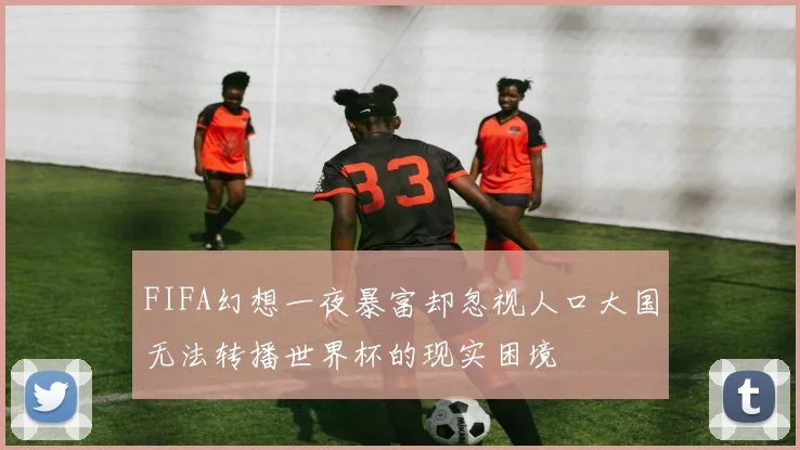 FIFA幻想一夜暴富却忽视人口大国无法转播世界杯的现实困境
