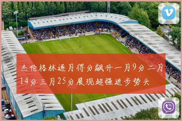 杰伦格林逐月得分飙升一月9分二月14分三月25分展现超强进步势头