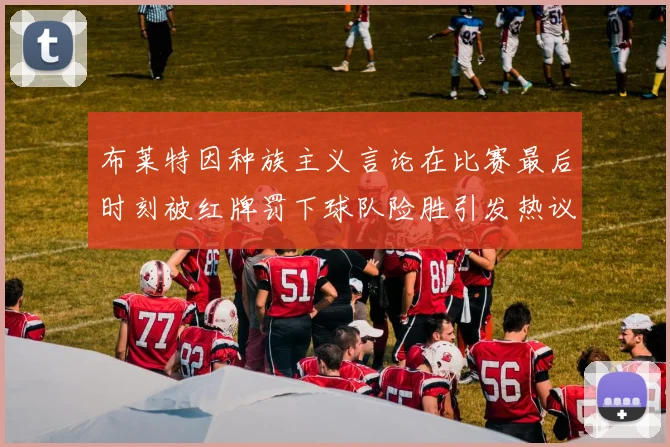 布莱特因种族主义言论在比赛最后时刻被红牌罚下球队险胜引发热议
