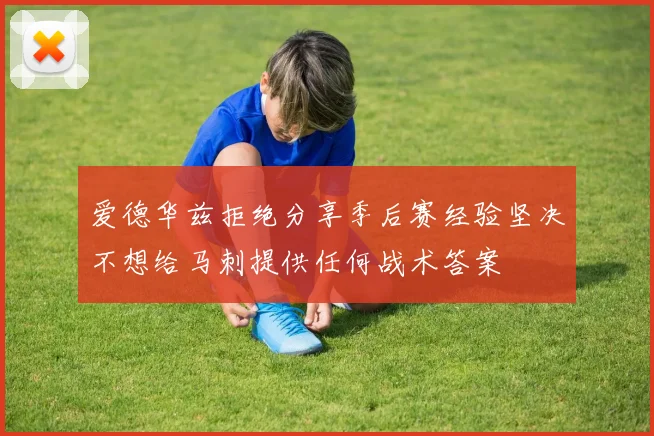 爱德华兹拒绝分享季后赛经验坚决不想给马刺提供任何战术答案