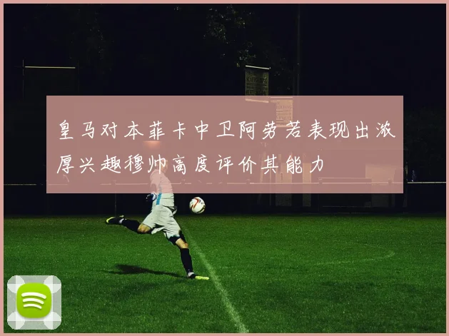 皇马对本菲卡中卫阿劳若表现出浓厚兴趣穆帅高度评价其能力