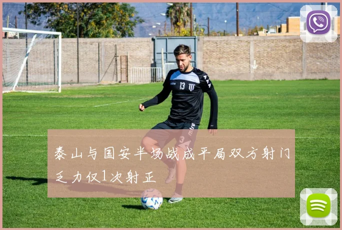 泰山与国安半场战成平局双方射门乏力仅1次射正