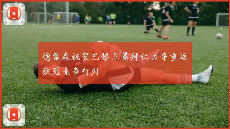 德雷森祝贺巴黎卫冕拜仁力争重返欧冠竞争行列