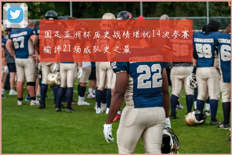 国足亚洲杯历史战绩堪忧14次参赛输掉21场成队史之最